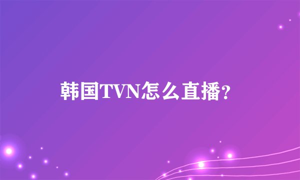 韩国TVN怎么直播？