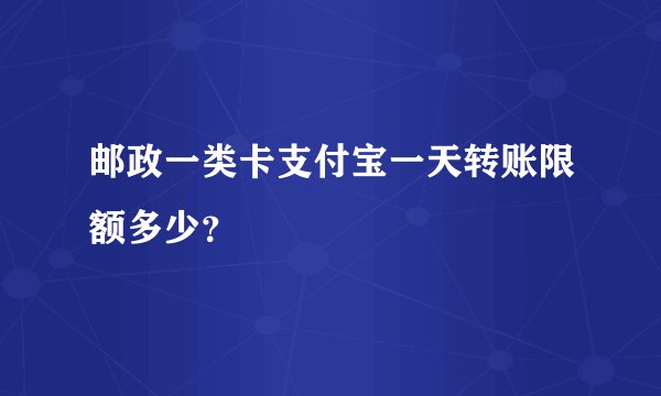 邮政一类卡支付宝一天转账限额多少？