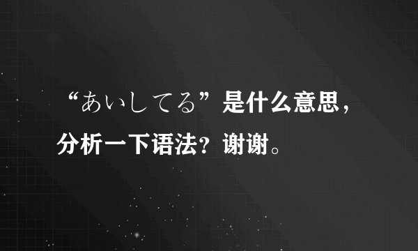 “あいしてる”是什么意思，分析一下语法？谢谢。