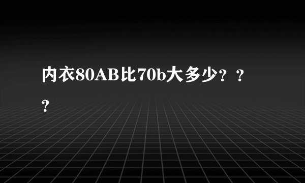 内衣80AB比70b大多少？？？
