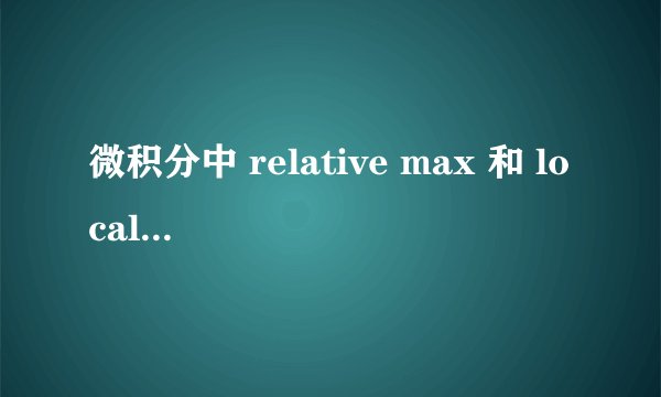 微积分中 relative max 和 local max有什么区别