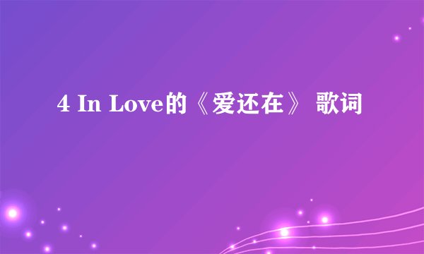 4 In Love的《爱还在》 歌词