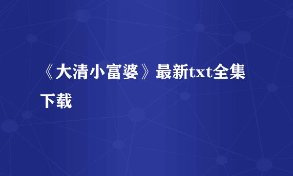 《大清小富婆》最新txt全集下载