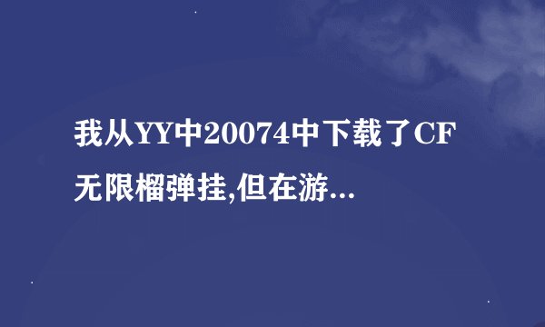 我从YY中20074中下载了CF无限榴弹挂,但在游戏中没有效果,是怎么回事?我偶要怎么做才能用?