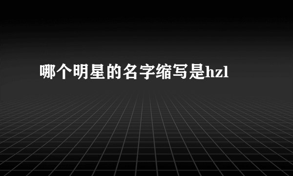 哪个明星的名字缩写是hzl