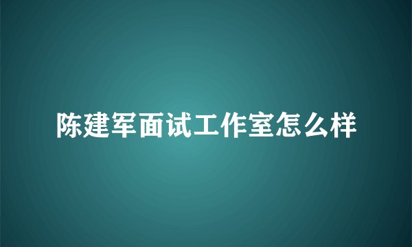 陈建军面试工作室怎么样