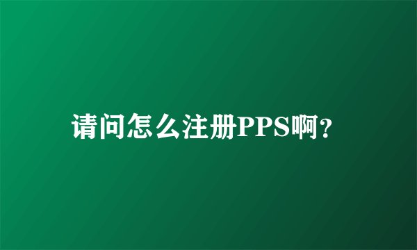 请问怎么注册PPS啊？