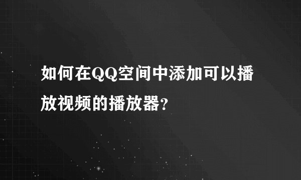 如何在QQ空间中添加可以播放视频的播放器？