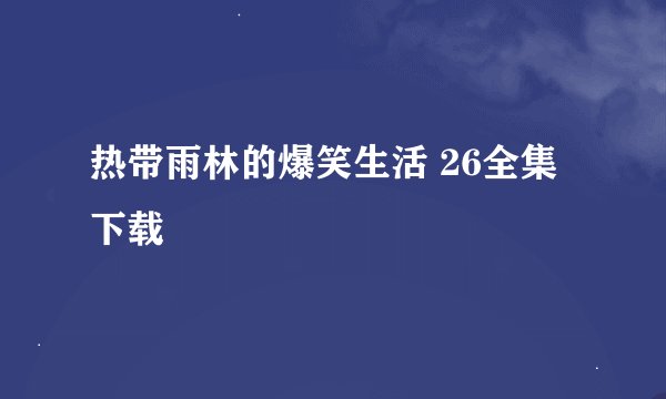 热带雨林的爆笑生活 26全集下载