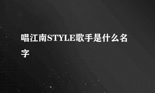 唱江南STYLE歌手是什么名字