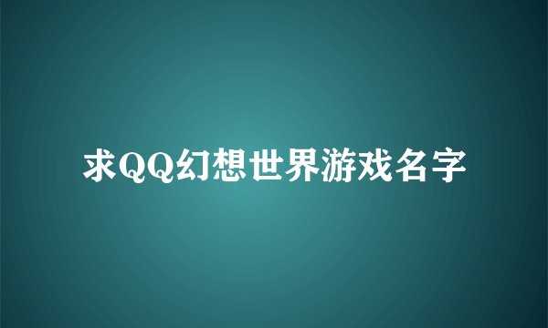 求QQ幻想世界游戏名字