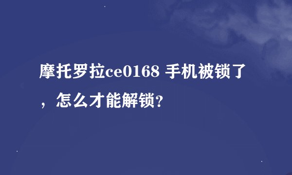 摩托罗拉ce0168 手机被锁了，怎么才能解锁？