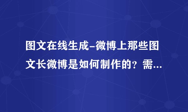 图文在线生成-微博上那些图文长微博是如何制作的？需要用哪些软件
