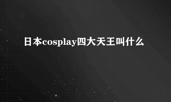日本cosplay四大天王叫什么