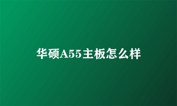 华硕A55主板怎么样