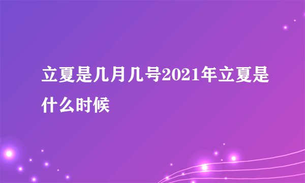 立夏是几月几号2021年立夏是什么时候