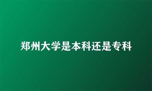 郑州大学是本科还是专科