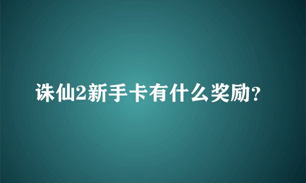 诛仙2新手卡有什么奖励？