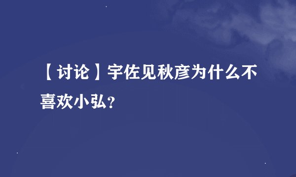 【讨论】宇佐见秋彦为什么不喜欢小弘?