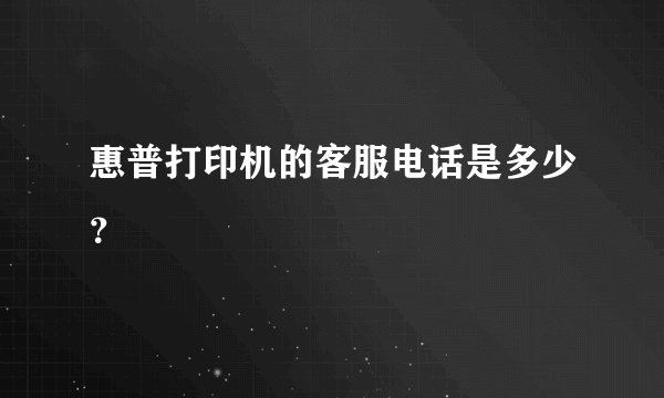 惠普打印机的客服电话是多少？