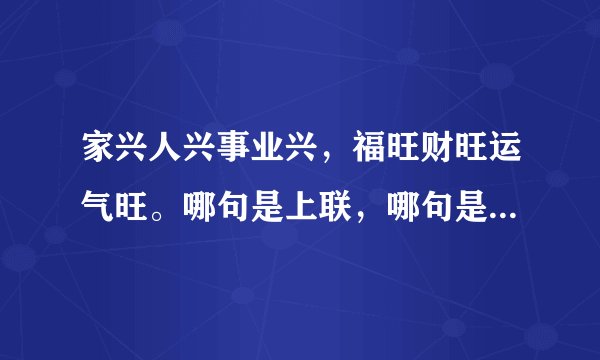 家兴人兴事业兴，福旺财旺运气旺。哪句是上联，哪句是下联。横联是：财福双全。急…