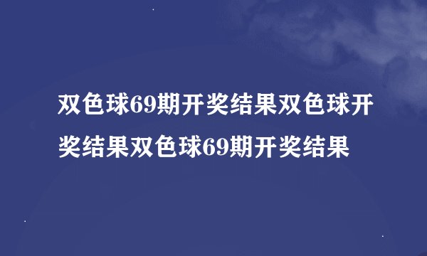 双色球69期开奖结果双色球开奖结果双色球69期开奖结果