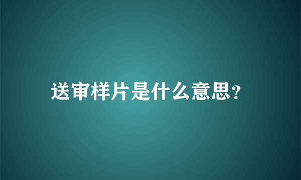 送审样片是什么意思？