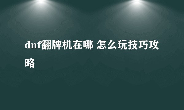 dnf翻牌机在哪 怎么玩技巧攻略