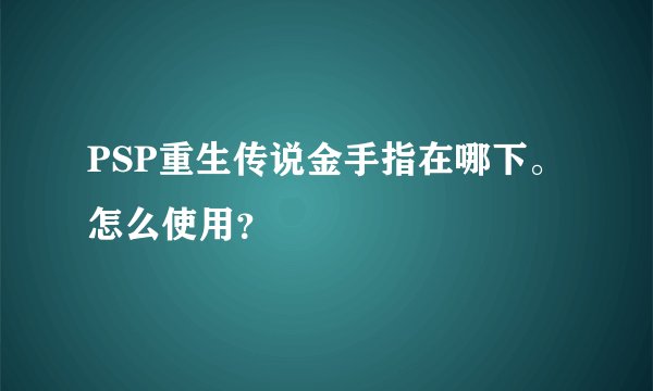 PSP重生传说金手指在哪下。怎么使用？