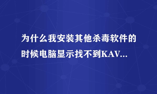 为什么我安装其他杀毒软件的时候电脑显示找不到KAVSETUP.EXE文件