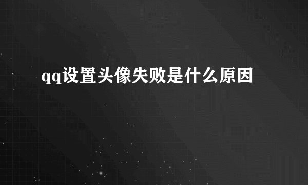 qq设置头像失败是什么原因