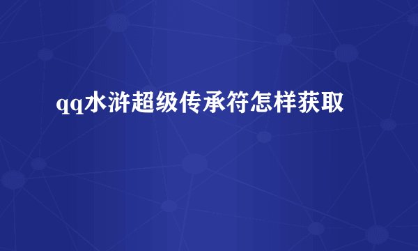 qq水浒超级传承符怎样获取