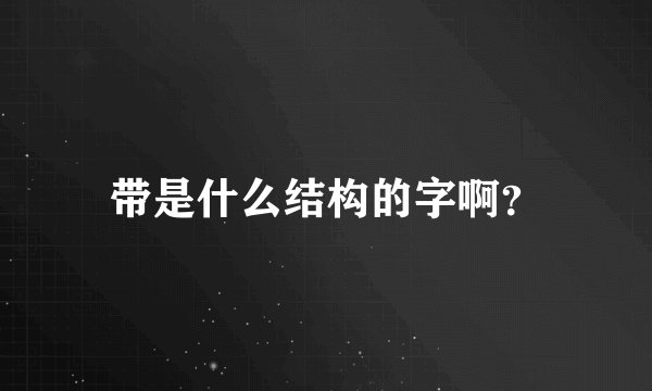 带是什么结构的字啊？