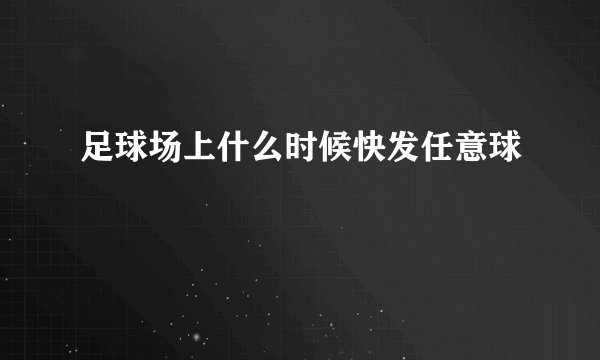 足球场上什么时候快发任意球