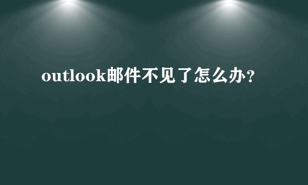 outlook邮件不见了怎么办？