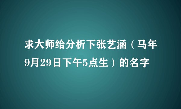 求大师给分析下张艺涵(马年9月29日下午5点生)的名字