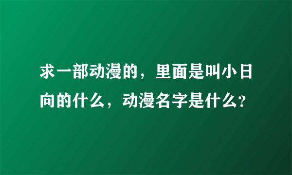 求一部动漫的，里面是叫小日向的什么，动漫名字是什么？
