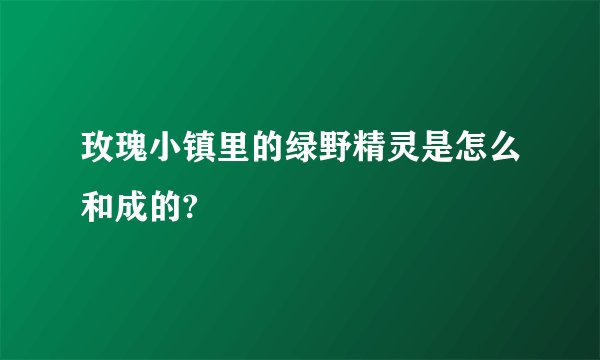 玫瑰小镇里的绿野精灵是怎么和成的?