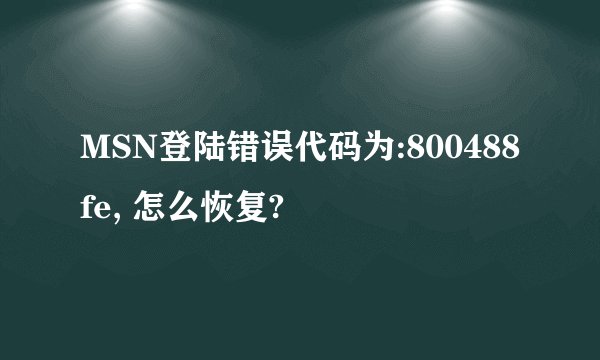 MSN登陆错误代码为:800488fe, 怎么恢复?