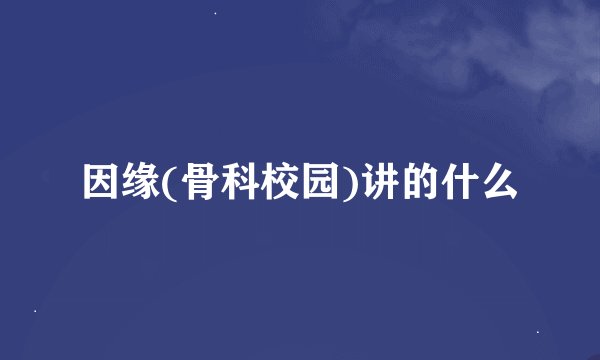 因缘(骨科校园)讲的什么