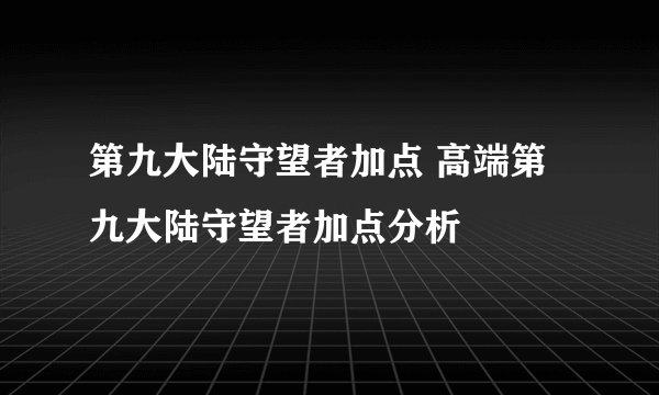 第九大陆守望者加点 高端第九大陆守望者加点分析