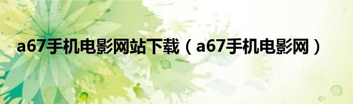 a67手机电影网站下载a67手机电影网
