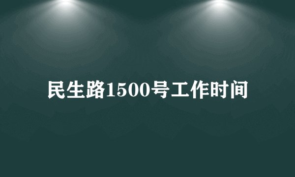 民生路1500号工作时间