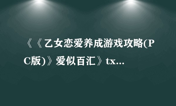 《《乙女恋爱养成游戏攻略(PC版)》爱似百汇》txt全集下载