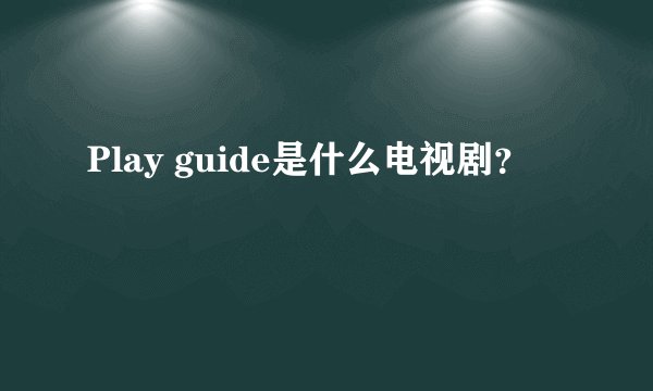 Play guide是什么电视剧？