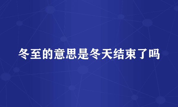 冬至的意思是冬天结束了吗