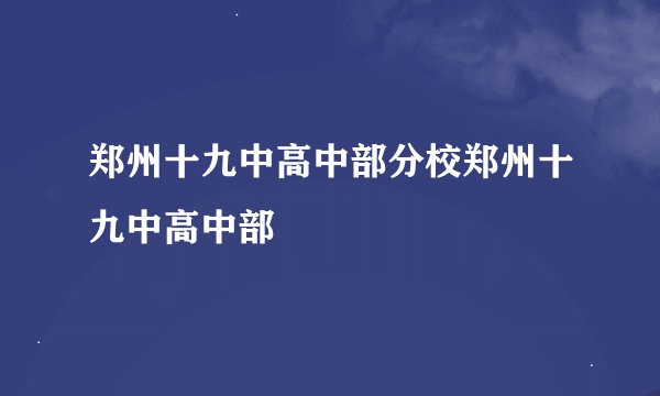 郑州十九中高中部分校郑州十九中高中部