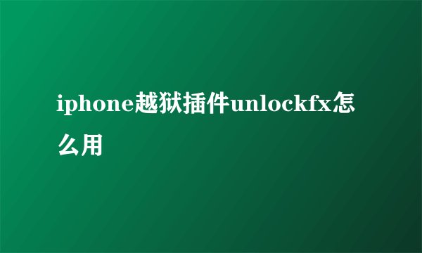 iphone越狱插件unlockfx怎么用