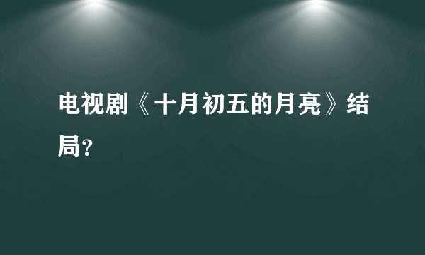 电视剧《十月初五的月亮》结局？