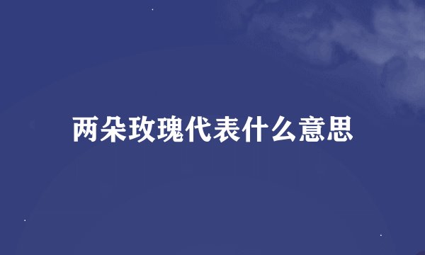两朵玫瑰代表什么意思